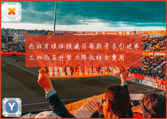 西班牙媒体报道贝蒂斯寻求引进弗兰加西亚并努力降低转会费用