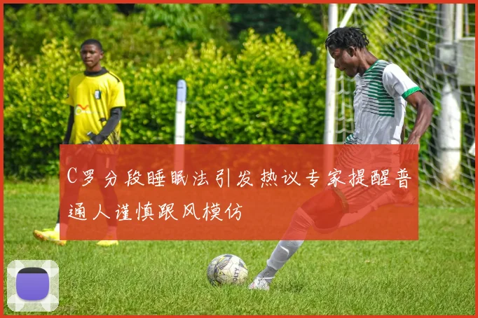 C罗分段睡眠法引发热议专家提醒普通人谨慎跟风模仿