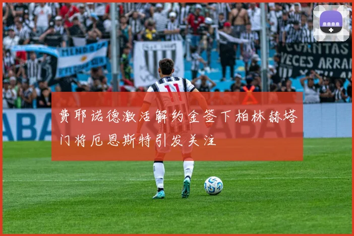 费耶诺德激活解约金签下柏林赫塔门将厄恩斯特引发关注