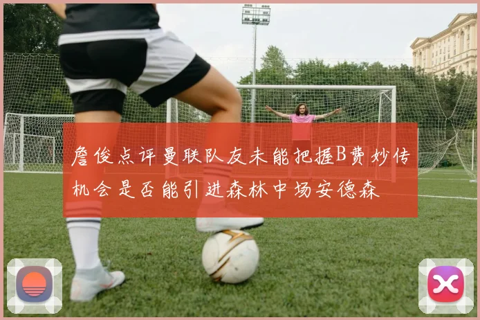 詹俊点评曼联队友未能把握B费妙传机会是否能引进森林中场安德森