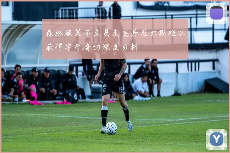 森林狼若不交易麦克丹尼尔斯难以获得字母哥的深度分析